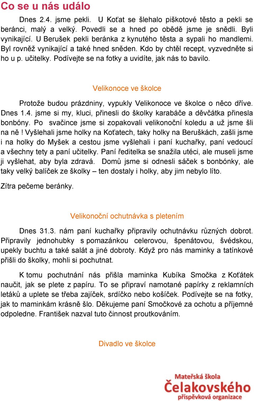 Podívejte se na fotky a uvidíte, jak nás to bavilo. Velikonoce ve školce Protože budou prázdniny, vypukly Velikonoce ve školce o něco dříve. Dnes 1.4.