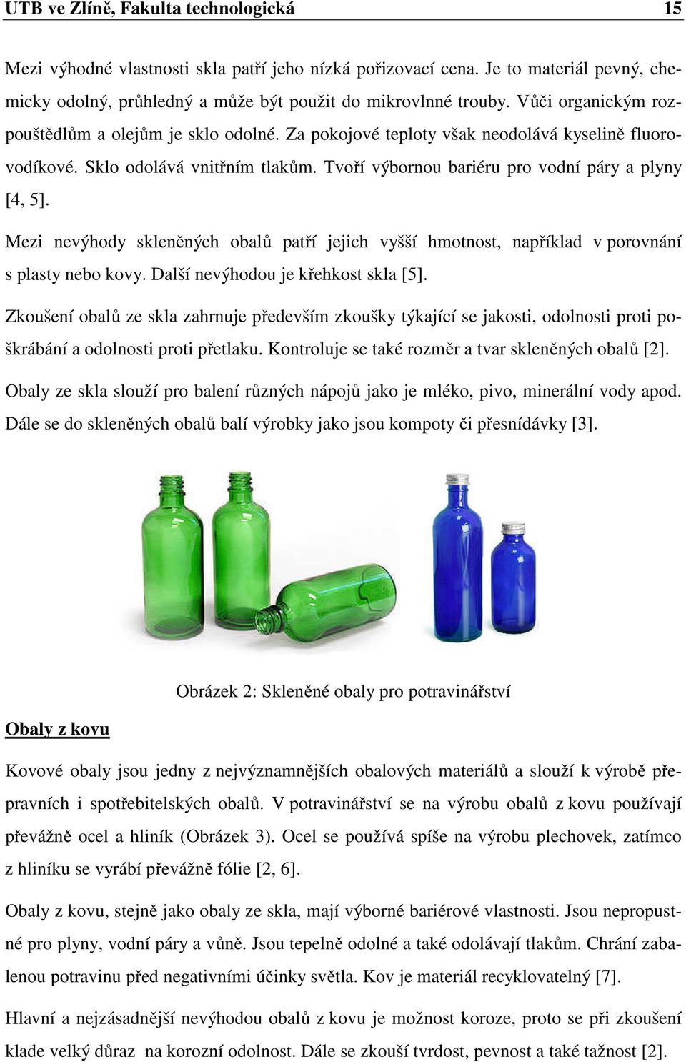 Mezi nevýhody skleněných obalů patří jejich vyšší hmotnost, například v porovnání s plasty nebo kovy. Další nevýhodou je křehkost skla [5].