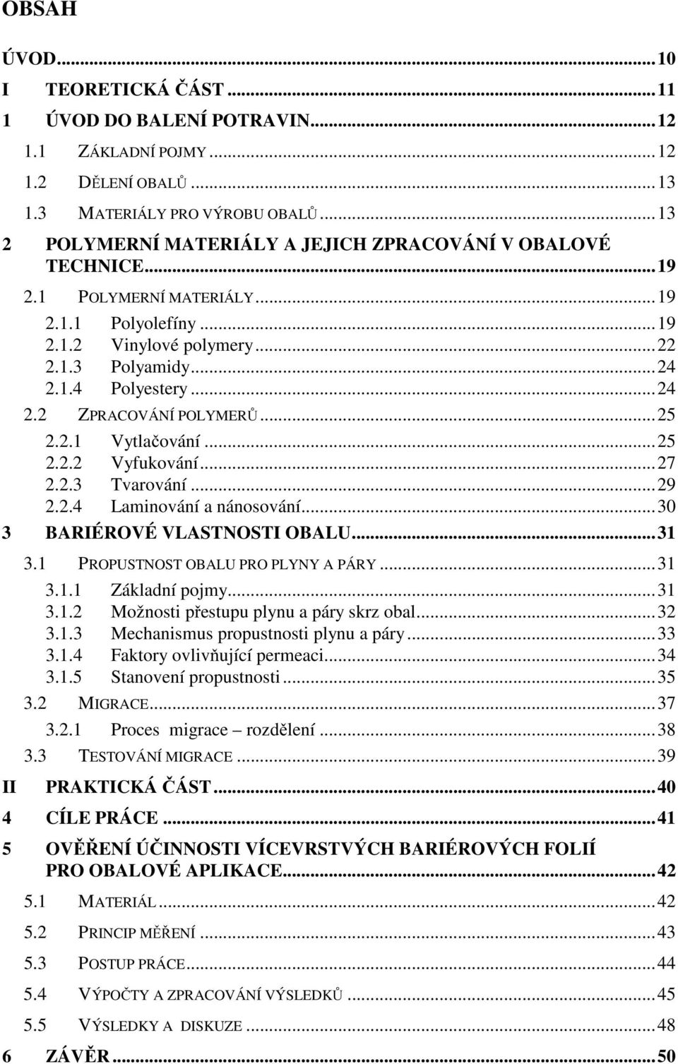 ..25 2.2.1 Vytlačování...25 2.2.2 Vyfukování...27 2.2.3 Tvarování...29 2.2.4 Laminování a nánosování...30 3 BARIÉROVÉ VLASTNOSTI OBALU...31 3.1 PROPUSTNOST OBALU PRO PLYNY A PÁRY...31 3.1.1 Základní pojmy.