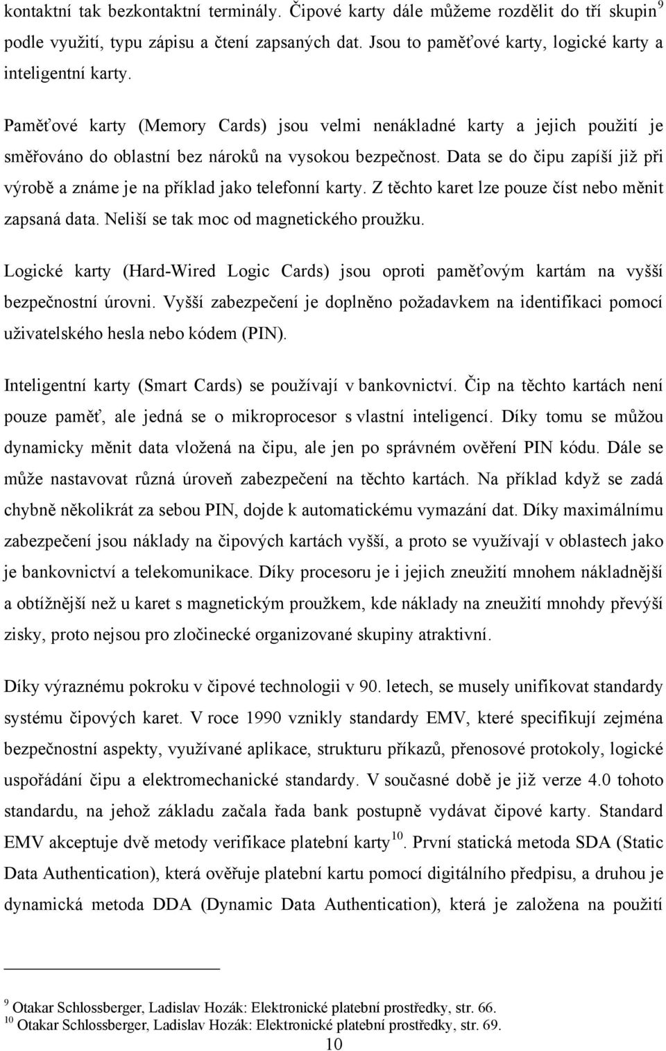 Data se do čipu zapíší již při výrobě a známe je na příklad jako telefonní karty. Z těchto karet lze pouze číst nebo měnit zapsaná data. Neliší se tak moc od magnetického proužku.