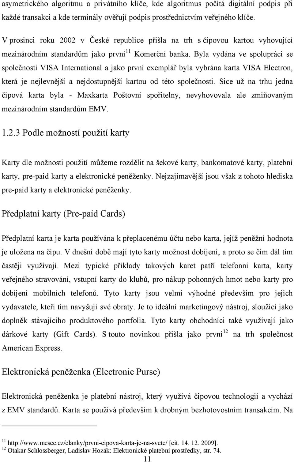 Byla vydána ve spolupráci se společností VISA International a jako první exemplář byla vybrána karta VISA Electron, která je nejlevnější a nejdostupnější kartou od této společnosti.