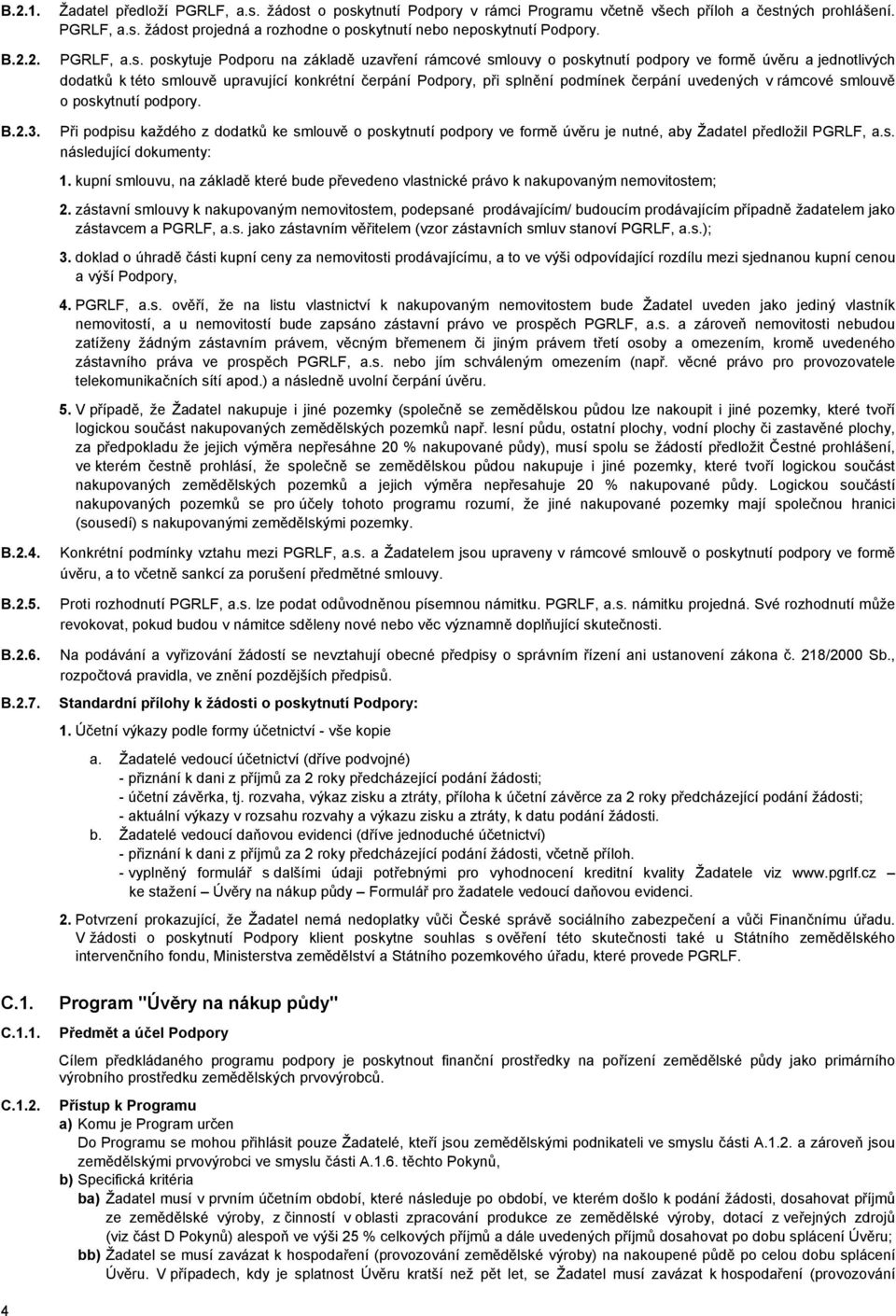 poskytuje Podporu na základě uzavření rámcové smlouvy o poskytnutí podpory ve formě úvěru a jednotlivých dodatků k této smlouvě upravující konkrétní čerpání Podpory, při splnění podmínek čerpání