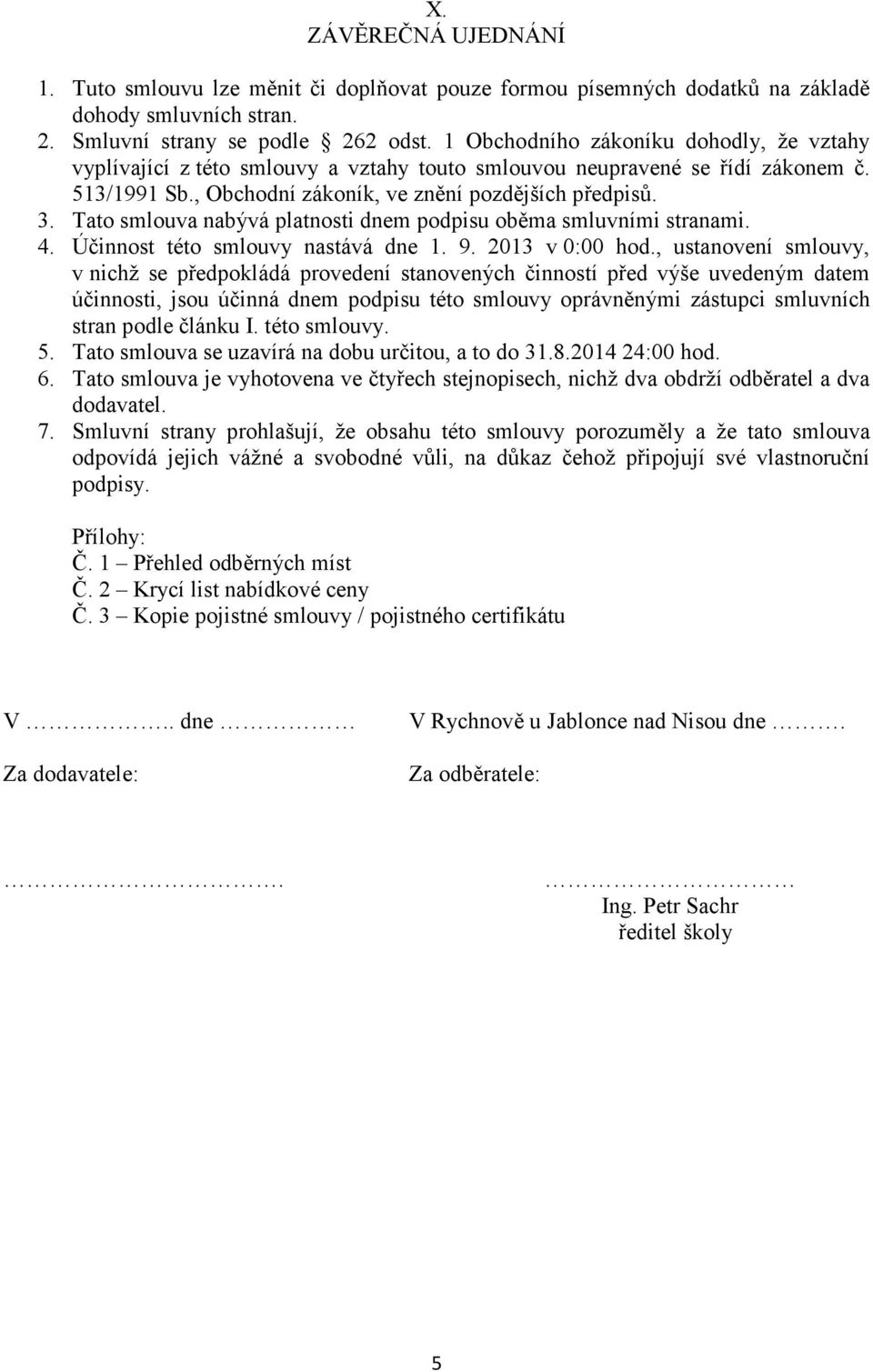 Tato smlouva nabývá platnosti dnem podpisu oběma smluvními stranami. 4. Účinnost této smlouvy nastává dne 1. 9. 2013 v 0:00 hod.