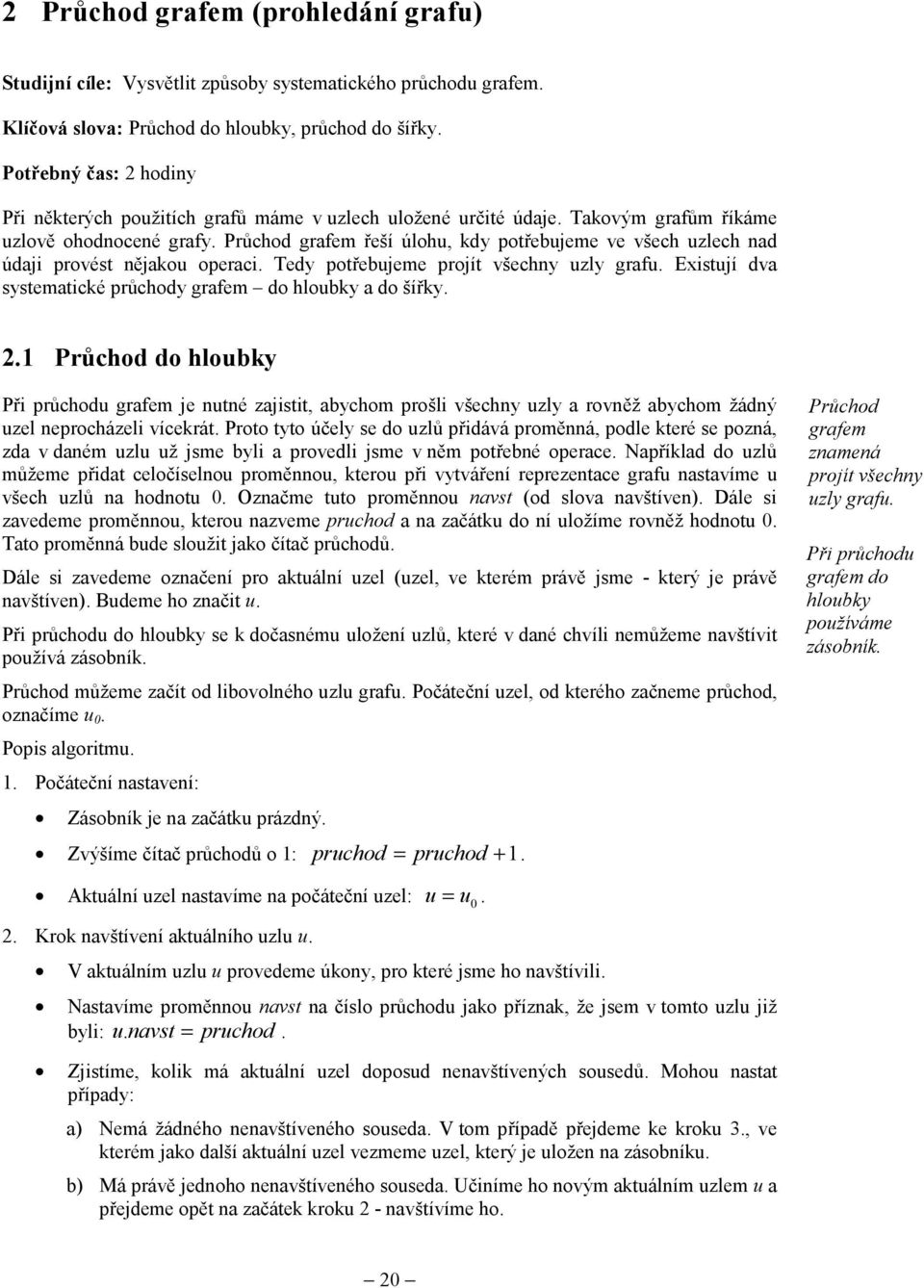 Průchod grafem řeší úlohu, kdy potřebujeme ve všech uzlech nad údaji provést nějakou operaci. Tedy potřebujeme projít všechny uzly grafu.