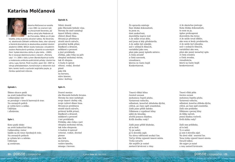 Je absolventkou pražské Literární akademie (2006). Během studia hostovala v divadelním souboru Roztroušená symbióza, účastnila se autorských čtení. Vydala básnickou sbírku A ryba riekla... (2005).