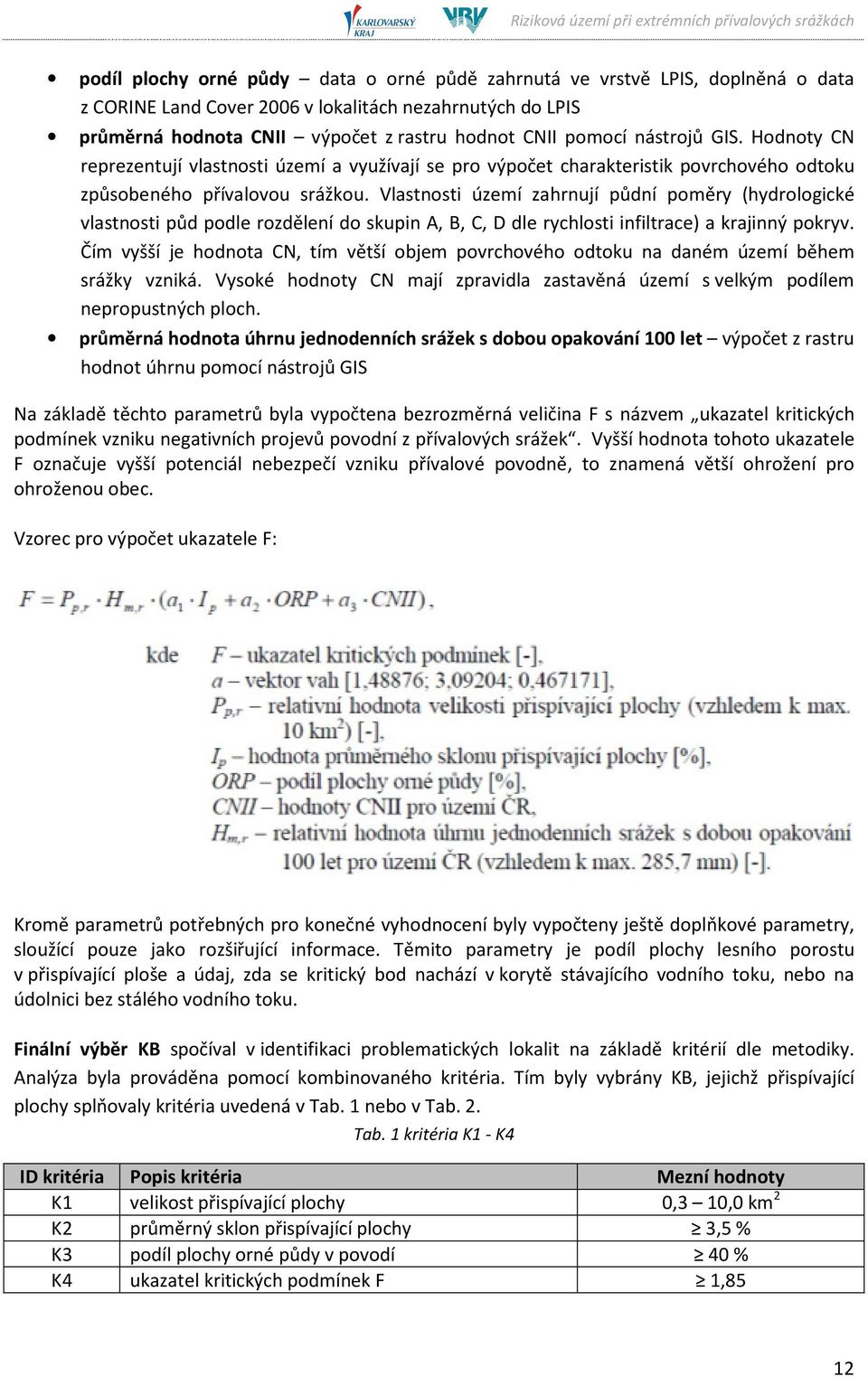 Vlastnosti území zahrnují půdní poměry (hydrologické vlastnosti půd podle rozdělení do skupin A, B, C, D dle rychlosti infiltrace) a krajinný pokryv.