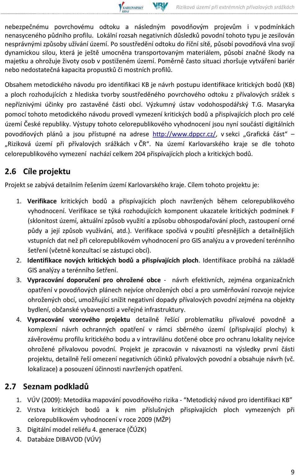 Po soustředění odtoku do říční sítě, působí povodňová vlna svojí dynamickou silou, která je ještě umocněna transportovaným materiálem, působí značné škody na majetku a ohrožuje životy osob v