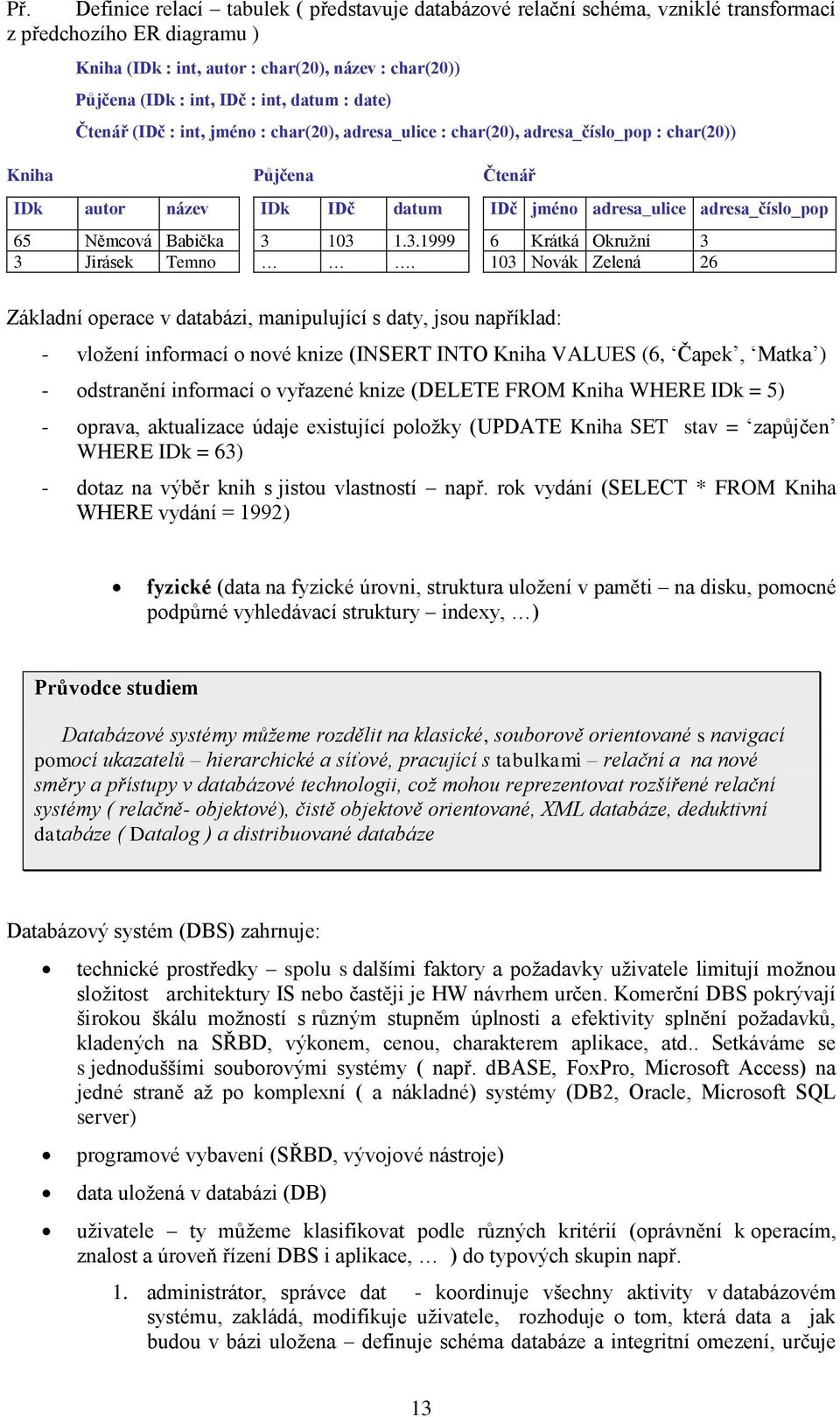Čtenář IDč jméno adresa_ulice adresa_číslo_pop 6 Krátká Okruţní 3 103 Novák Zelená 26 Základní operace v databázi, manipulující s daty, jsou například: - vloţení informací o nové knize (INSERT INTO