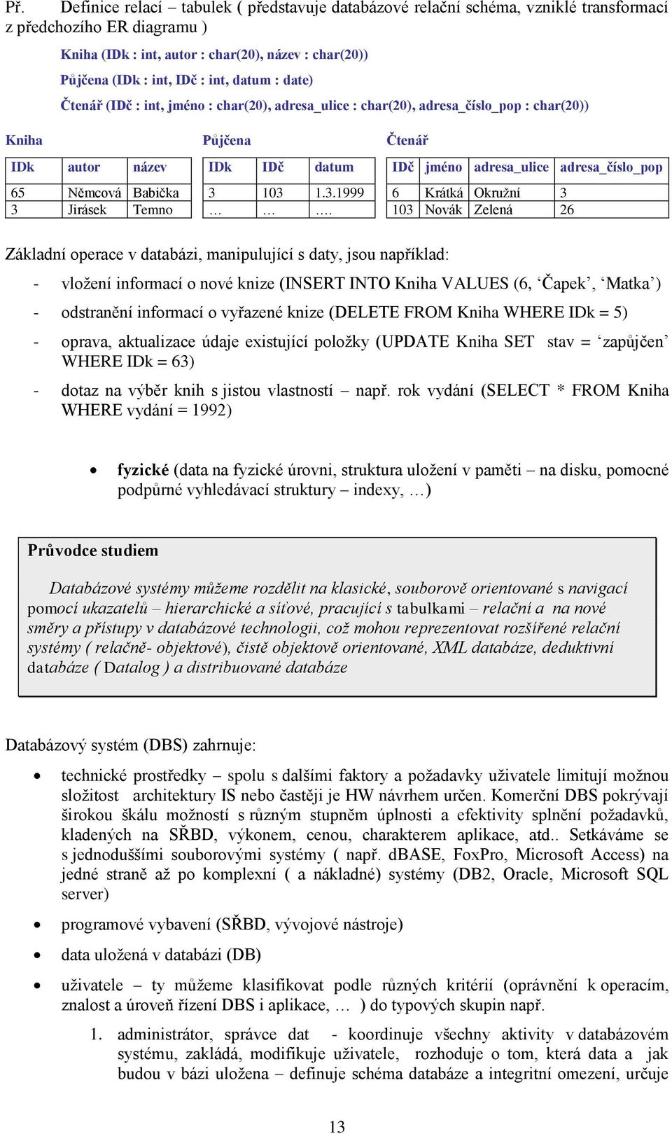 Čtenář IDč jméno adresa_ulice adresa_číslo_pop 6 Krátká Okruţní 3 103 Novák Zelená 26 Základní operace v databázi, manipulující s daty, jsou například: - vloţení informací o nové knize (INSERT INTO