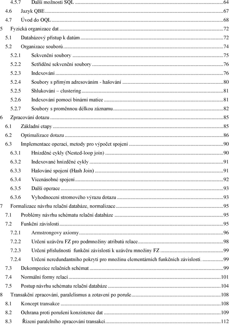 .. 82 6 Zpracování dotazu... 85 6.1 Základní etapy... 85 6.2 Optimalizace dotazu... 86 6.3 Implementace operací, metody pro výpočet spojení... 90 6.3.1 Hnízděné cykly (Nested-loop join)... 90 6.3.2 Indexované hnízděné cykly.