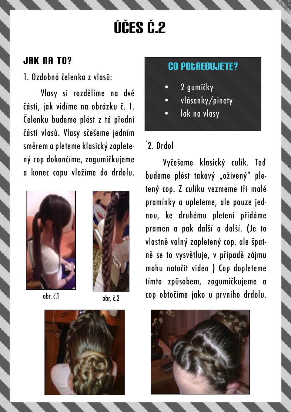2 gumičky vlásenky/pinety lak na vlasy. 2. Drdol Vyčešeme klasický culík. Teď budeme plést takový oživený pletený cop.