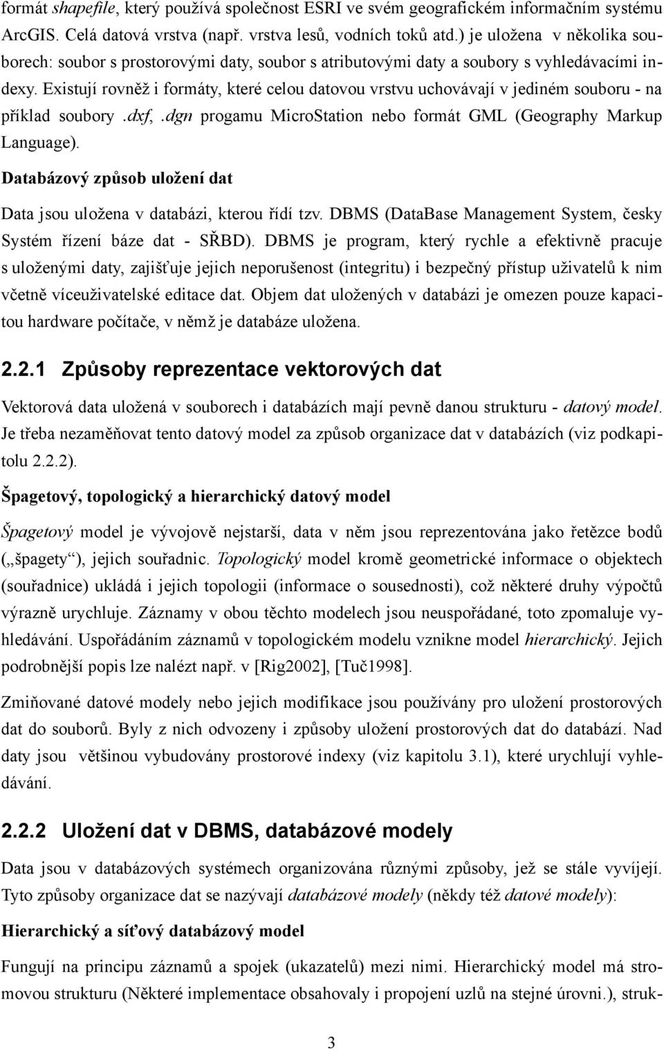 Existují rovněž i formáty, které celou datovou vrstvu uchovávají v jediném souboru - na příklad soubory.dxf,.dgn progamu MicroStation nebo formát GML (Geography Markup Language).