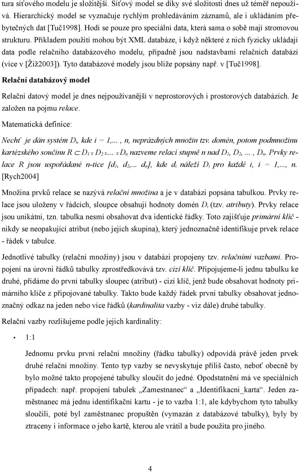 Příkladem použití mohou být XML databáze, i když některé z nich fyzicky ukládají data podle relačního databázového modelu, případně jsou nadstavbami relačních databází (více v [Žiž2003]).