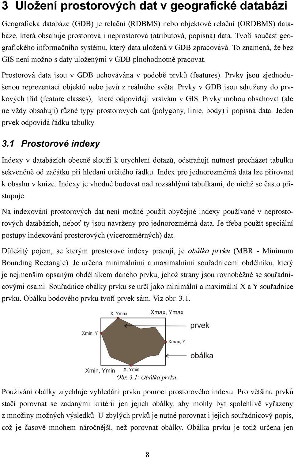 Prostorová data jsou v GDB uchovávána v podobě prvků (features). Prvky jsou zjednodušenou reprezentací objektů nebo jevů z reálného světa.