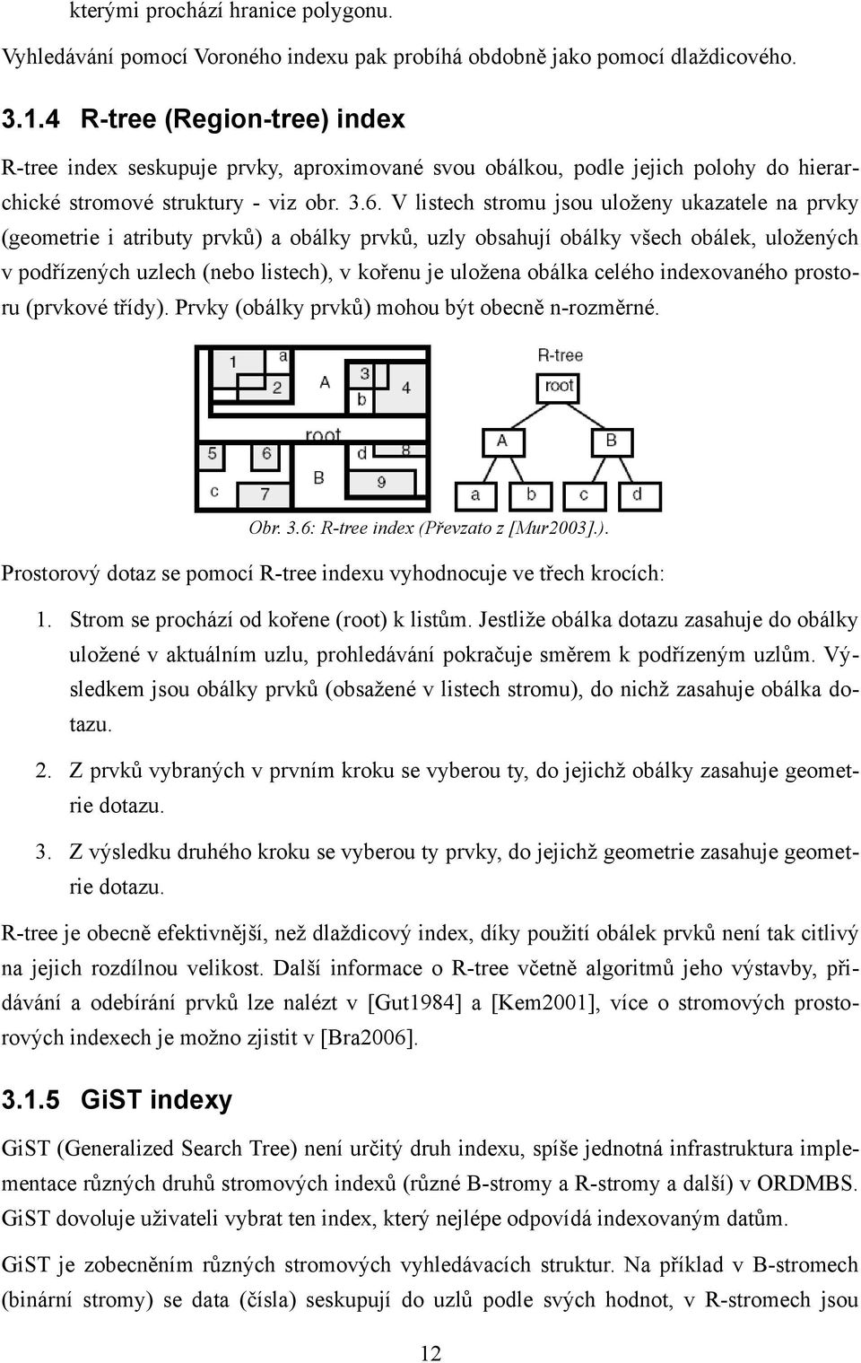 V listech stromu jsou uloženy ukazatele na prvky (geometrie i atributy prvků) a obálky prvků, uzly obsahují obálky všech obálek, uložených v podřízených uzlech (nebo listech), v kořenu je uložena