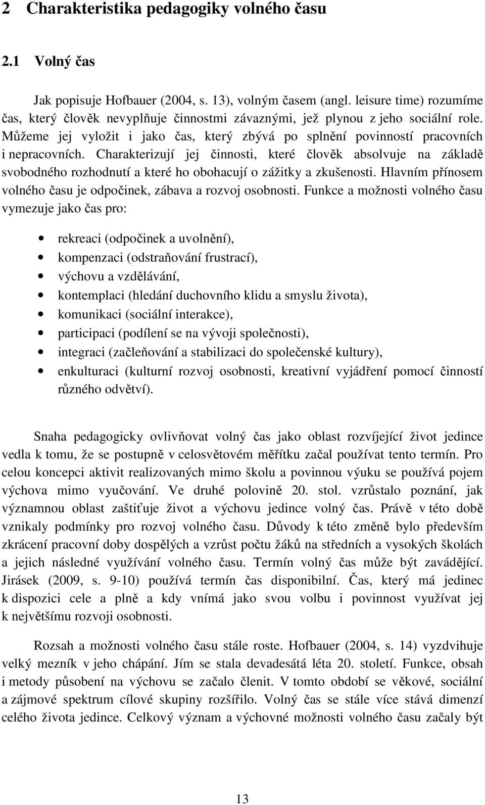 Charakterizují jej činnosti, které člověk absolvuje na základě svobodného rozhodnutí a které ho obohacují o zážitky a zkušenosti. Hlavním přínosem volného času je odpočinek, zábava a rozvoj osobnosti.