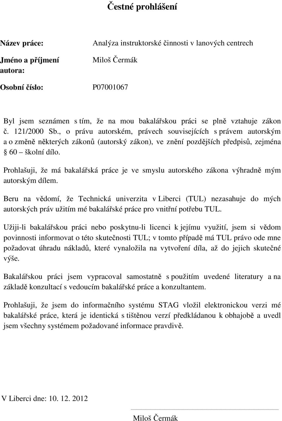 Prohlašuji, že má bakalářská práce je ve smyslu autorského zákona výhradně mým autorským dílem.