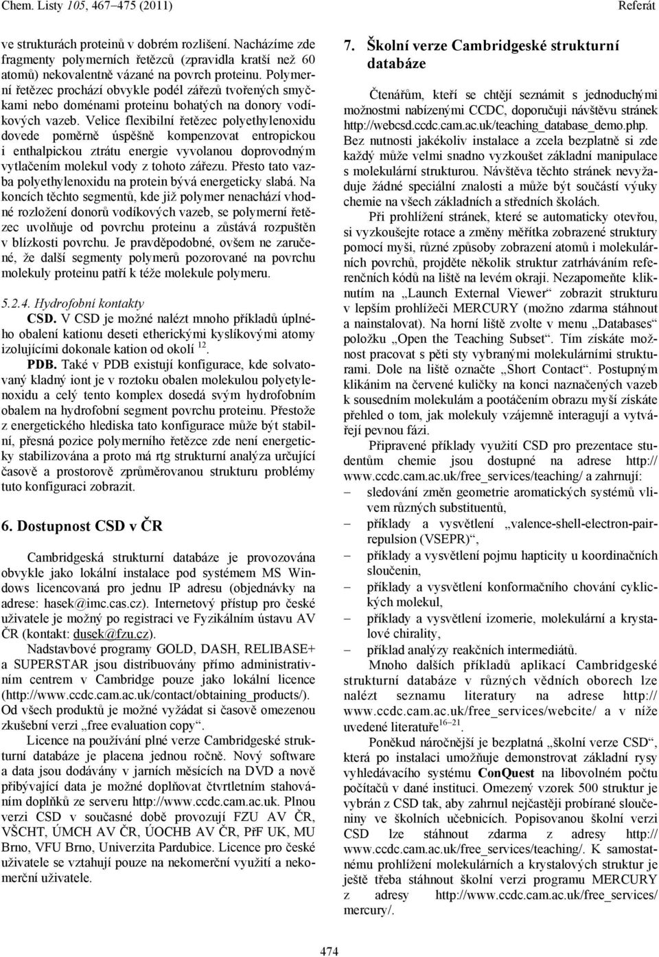 Velice flexibilní řetězec polyethylenoxidu dovede poměrně úspěšně kompenzovat entropickou i enthalpickou ztrátu energie vyvolanou doprovodným vytlačením molekul vody z tohoto zářezu.