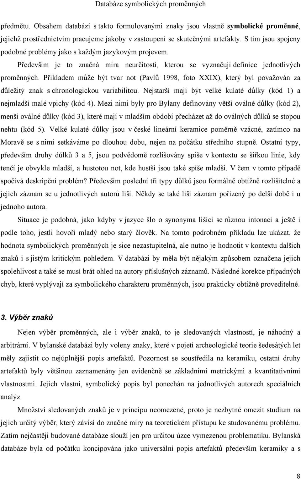 Příkladem může být tvar not (Pavlů 1998, foto XXIX), který byl považován za důležitý znak s chronologickou variabilitou. Nejstarší mají být velké kulaté důlky (kód 1) a nejmladší malé vpichy (kód 4).