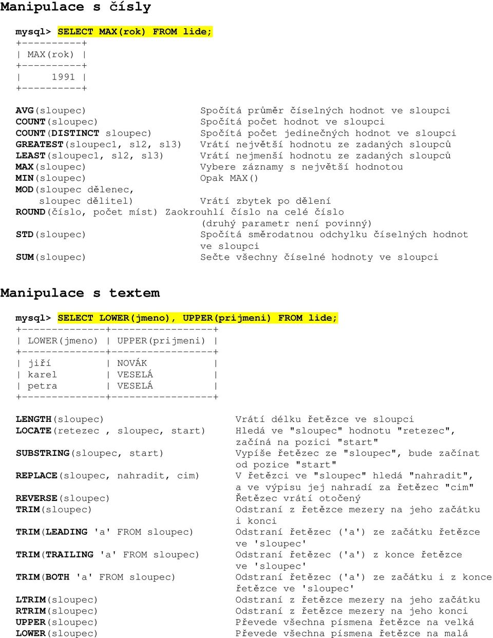 ze zadaných sloupců MAX(sloupec) Vybere záznamy s největší hodnotou MIN(sloupec) Opak MAX() MOD(sloupec dělenec, sloupec dělitel) Vrátí zbytek po dělení ROUND(číslo, počet míst) Zaokrouhlí číslo na