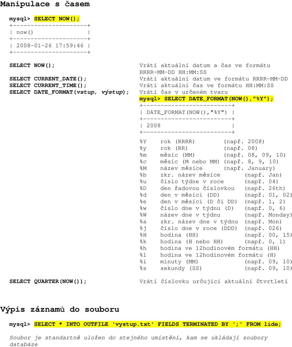 Vrátí čas v určeném tvaru mysql> SELECT DATE_FORMAT(NOW(),"%Y"); +-------------------------+ DATE_FORMAT(NOW(),"%Y") +-------------------------+ 2008 +-------------------------+ %Y rok (RRRR) (např.