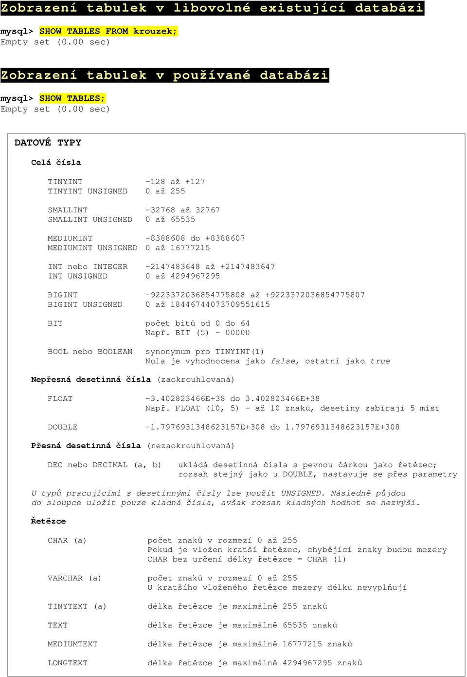 nebo INTEGER -2147483648 až +2147483647 INT UNSIGNED 0 až 4294967295 BIGINT -9223372036854775808 až +9223372036854775807 BIGINT UNSIGNED 0 až 18446744073709551615 BIT počet bitů od 0 do 64 Např.