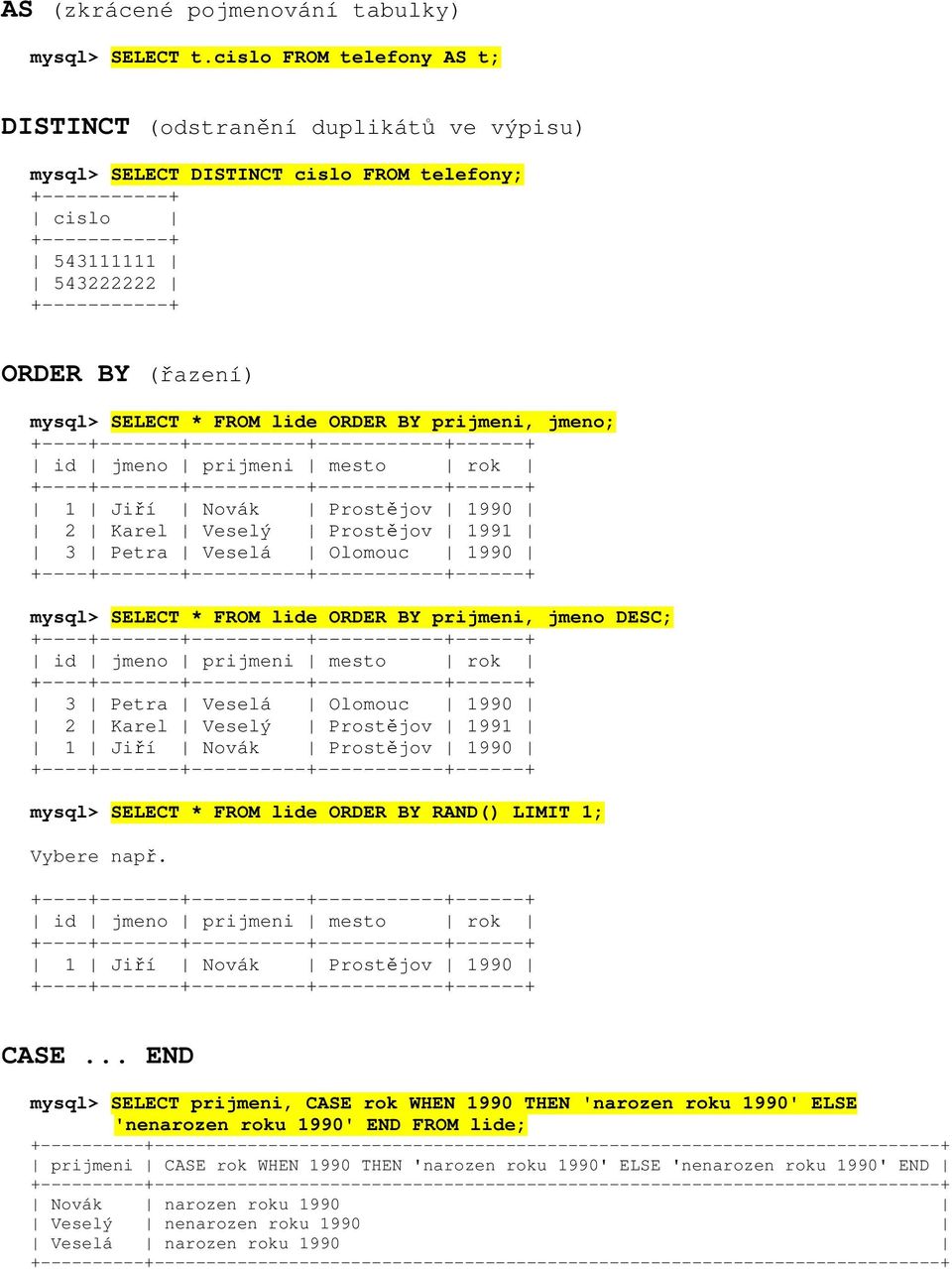 prijmeni, jmeno; 1 Jiří Novák Prostějov 1990 mysql> SELECT * FROM lide ORDER BY prijmeni, jmeno DESC; 1 Jiří Novák Prostějov 1990 mysql> SELECT * FROM lide ORDER BY RAND() LIMIT 1; Vybere např.