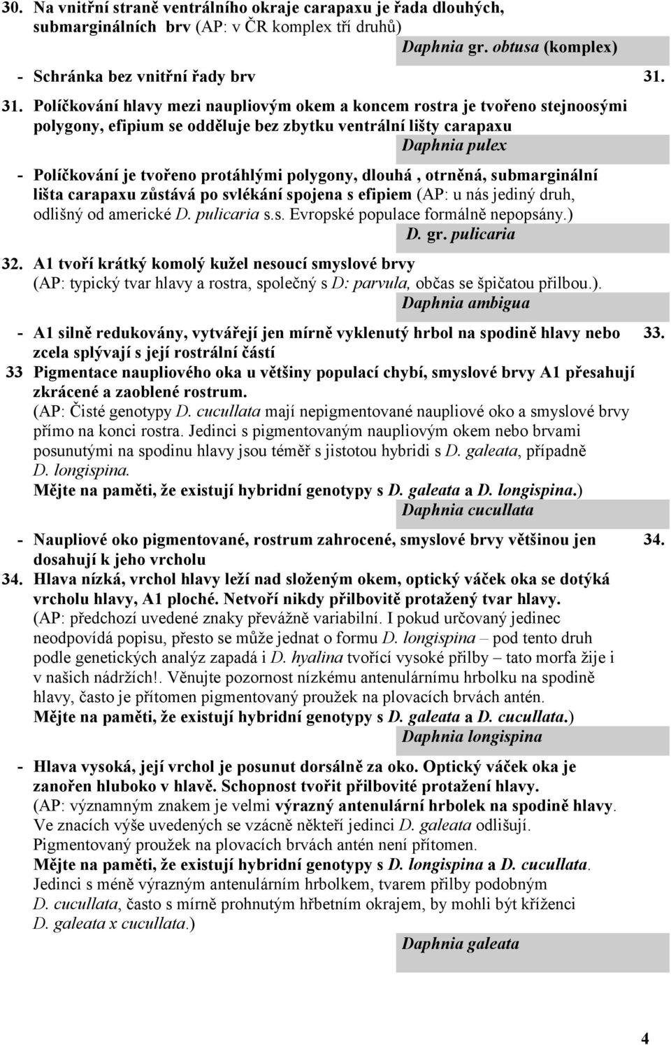 polygony, dlouhá, otrněná, submarginální lišta carapaxu zůstává po svlékání spojena s efipiem (AP: u nás jediný druh, odlišný od americké D. pulicaria s.s. Evropské populace formálně nepopsány.) D.