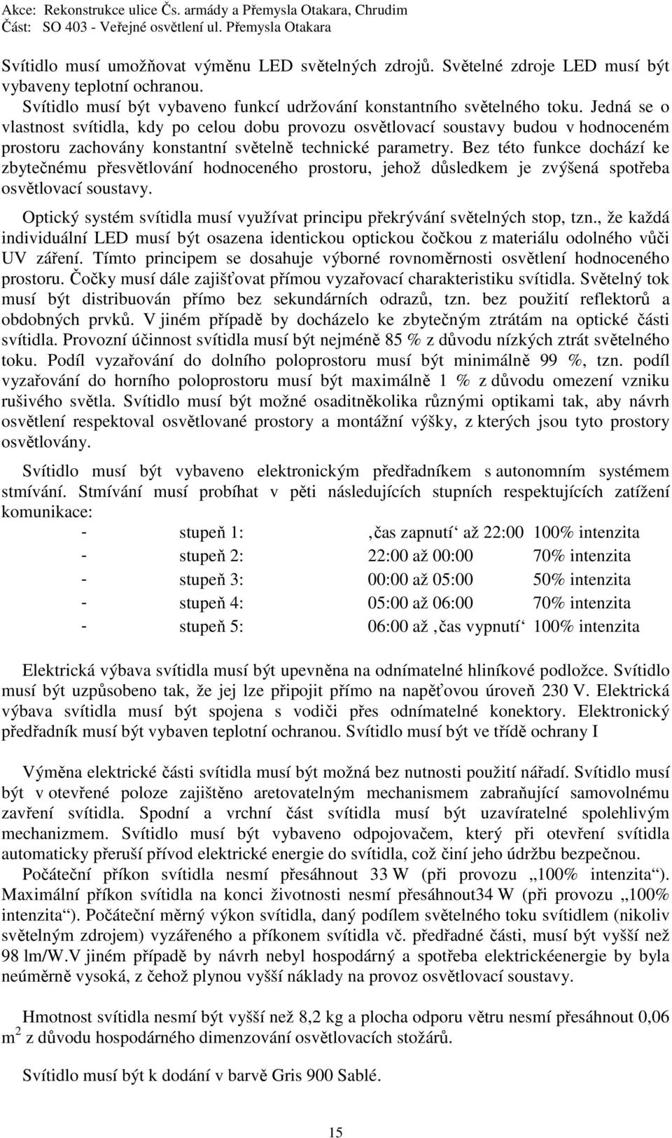 Bez této funkce dochází ke zbytečnému přesvětlování hodnoceného prostoru, jehož důsledkem je zvýšená spotřeba osvětlovací soustavy.