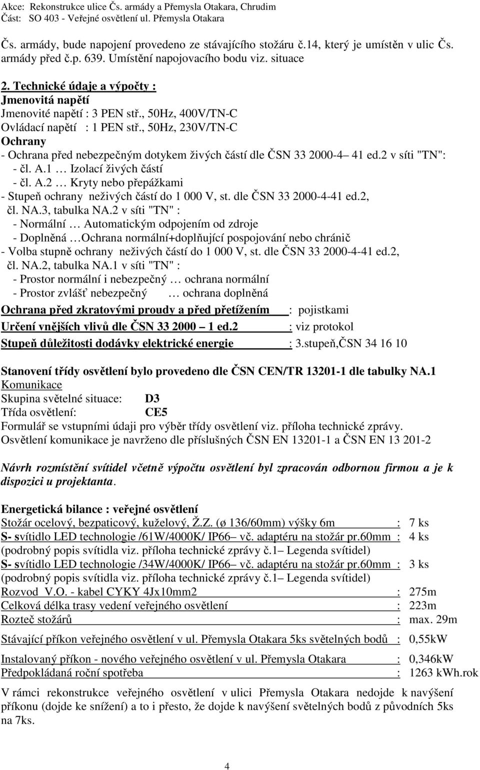 , 50Hz, 230V/TN-C Ochrany - Ochrana před nebezpečným dotykem živých částí dle ČSN 33 2000-4 41 ed.2 v síti "TN": - čl. A.1 Izolací živých částí - čl. A.2 Kryty nebo přepážkami - Stupeň ochrany neživých částí do 1 000 V, st.