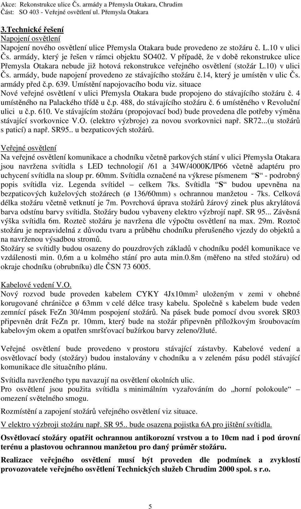 14, který je umístěn v ulic Čs. armády před č.p. 639. Umístění napojovacího bodu viz. situace Nové veřejné osvětlení v ulici Přemysla Otakara bude propojeno do stávajícího stožáru č.