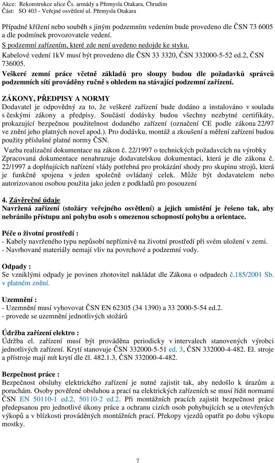 Veškeré zemní práce včetně základů pro sloupy budou dle požadavků správců podzemních sítí prováděny ručně s ohledem na stávající podzemní zařízení.