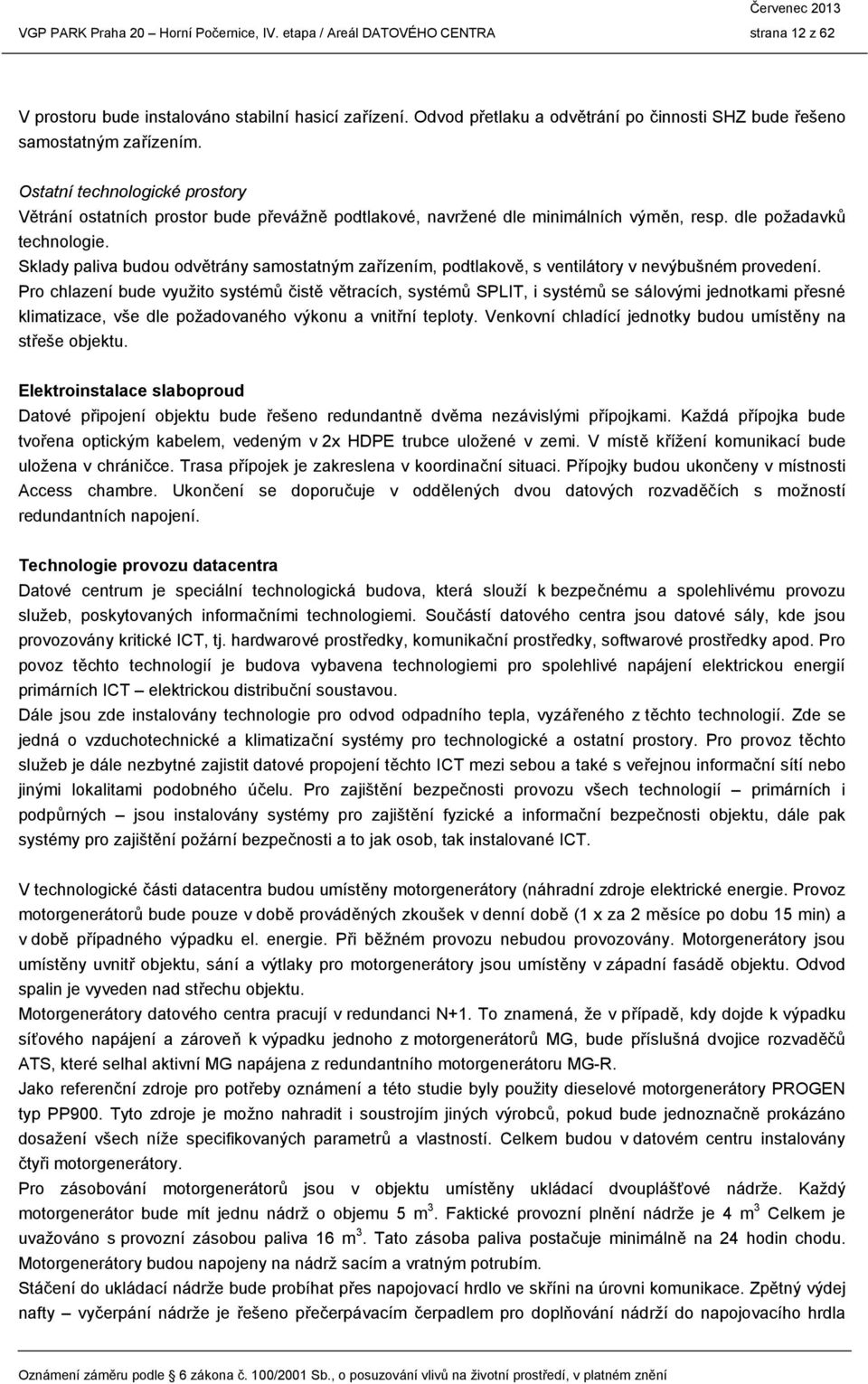 dle požadavků technologie. Sklady paliva budou odvětrány samostatným zařízením, podtlakově, s ventilátory v nevýbušném provedení.