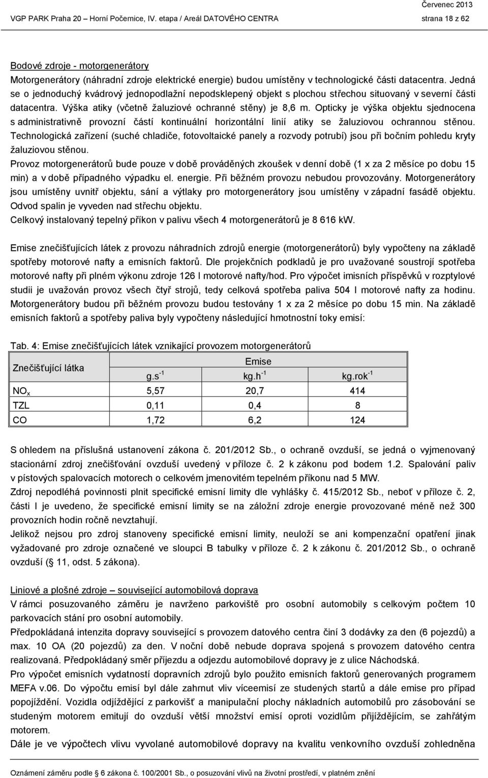 Jedná se o jednoduchý kvádrový jednopodlažní nepodsklepený objekt s plochou střechou situovaný v severní části datacentra. Výška atiky (včetně žaluziové ochranné stěny) je 8,6 m.