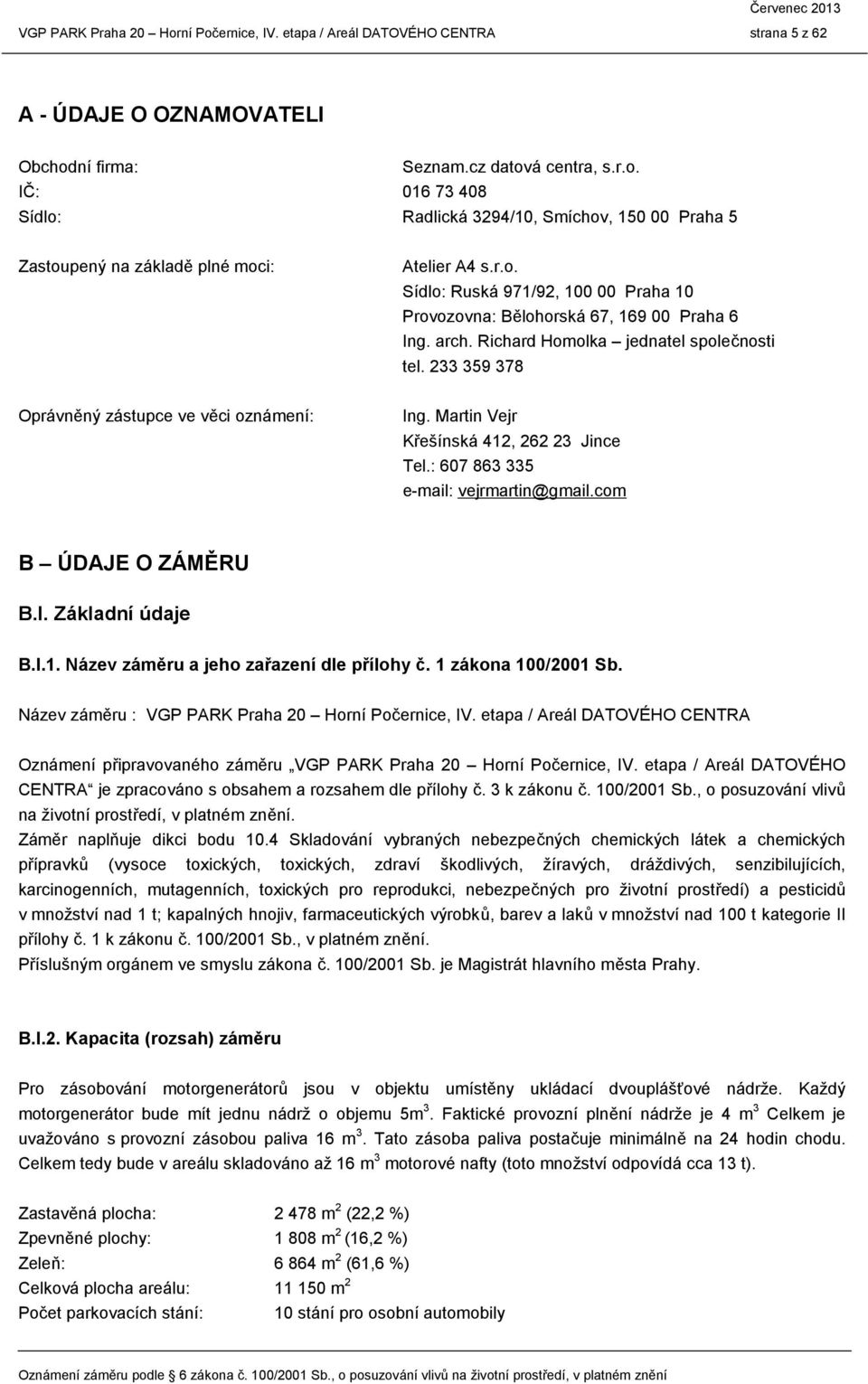 Martin Vejr Křešínská 412, 262 23 Jince Tel.: 607 863 335 e-mail: vejrmartin@gmail.com B ÚDAJE O ZÁMĚRU B.I. Základní údaje B.I.1. Název záměru a jeho zařazení dle přílohy č. 1 zákona 100/2001 Sb.