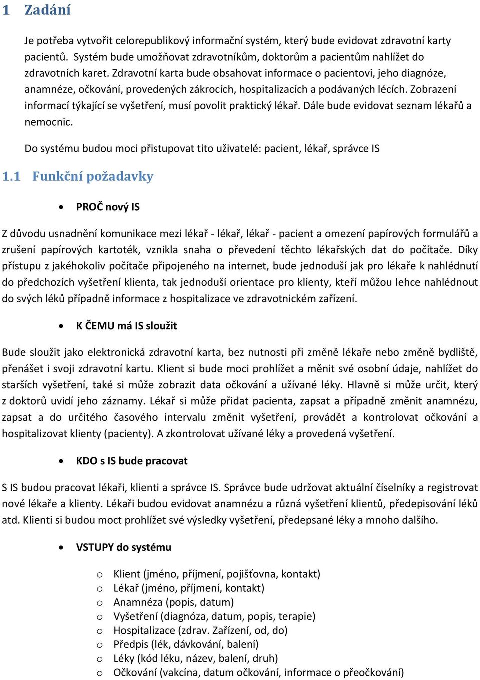 informací týkající se vyšetření, musí povolit praktický lékař. Dále bude evidovat seznam lékařů a nemocnic. Do systému budou moci přistupovat tito uživatelé: pacient, lékař, správce IS 1.