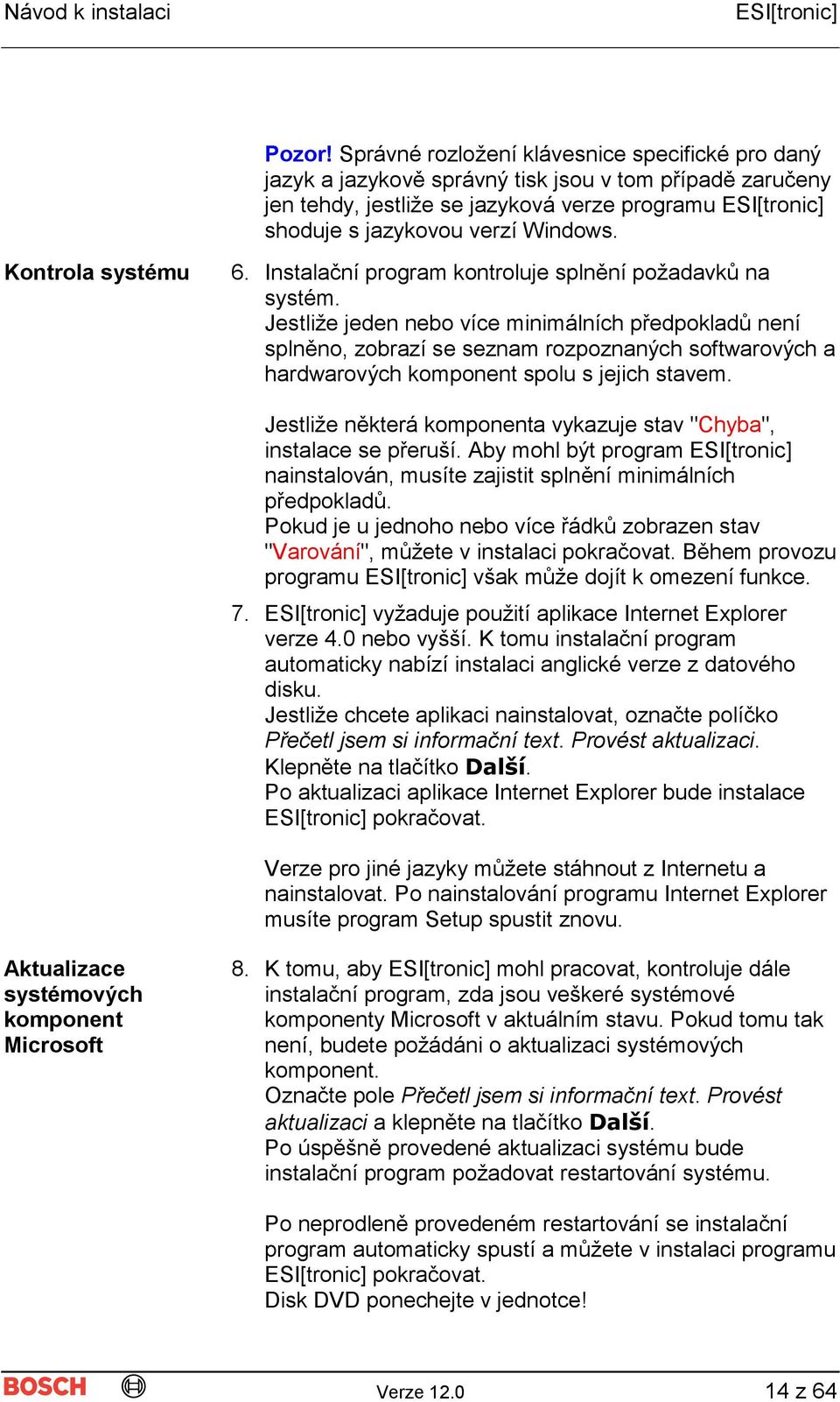 Jestliže jeden nebo více minimálních předpokladů není splněno, zobrazí se seznam rozpoznaných softwarových a hardwarových komponent spolu s jejich stavem.