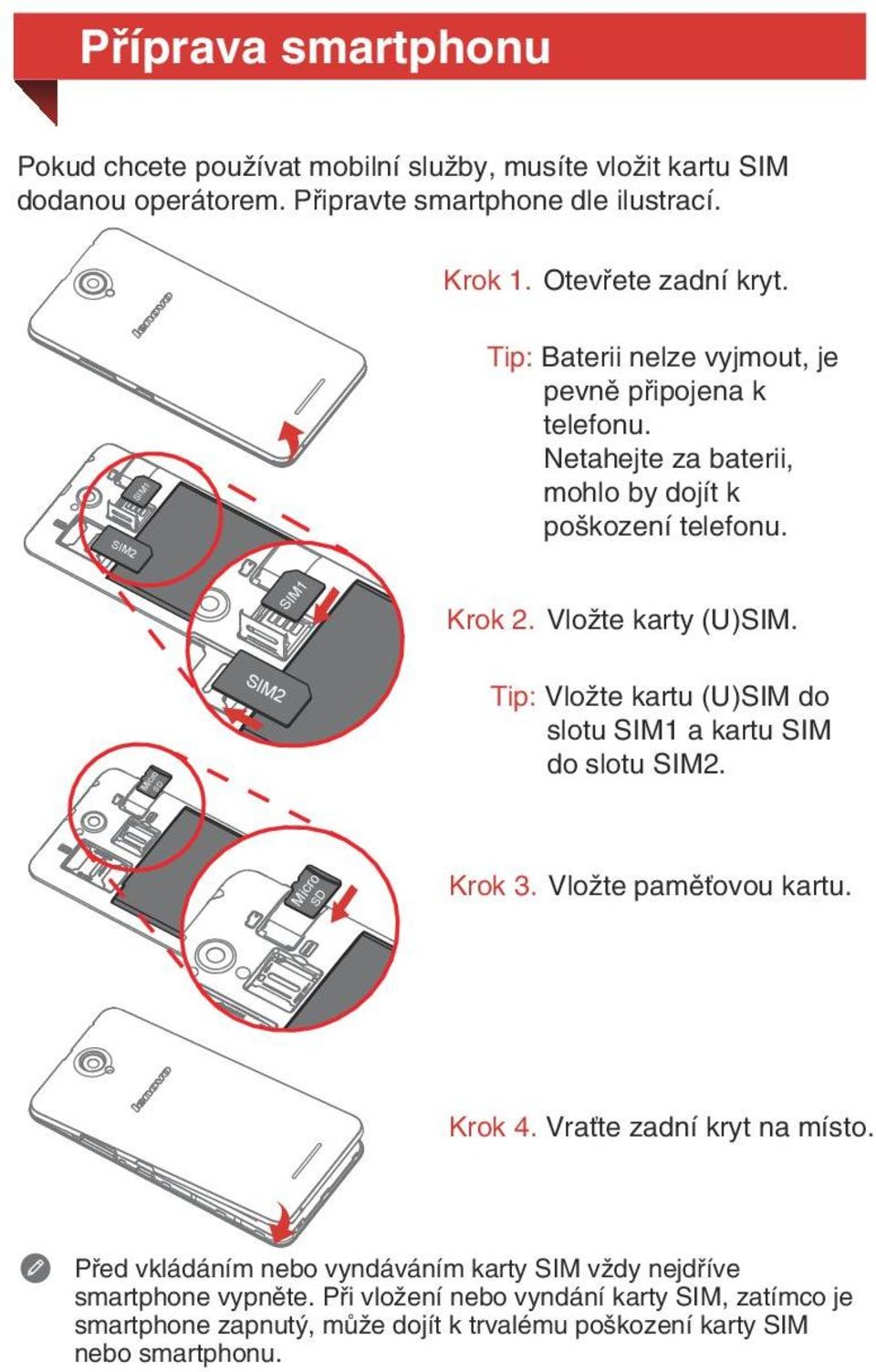 SIM Tip: Vložte kartu (U)SIM do slotu SIM1 a kartu SIM do slotu SIM2. SD Mic ro SD Mic ro 2 Krok 3. Vložte paměťovou kartu. Krok 4. Vraťte zadní kryt na místo.