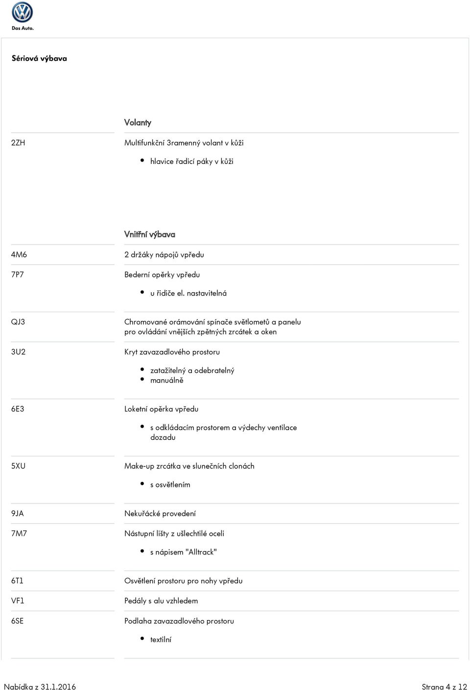 manuálně 6E3 Loketní opěrka vpředu s odkládacím prostorem a výdechy ventilace dozadu 5XU Make-up zrcátka ve slunečních clonách s osvětlením 9JA 7M7 Nekuřácké provedení Nástupní