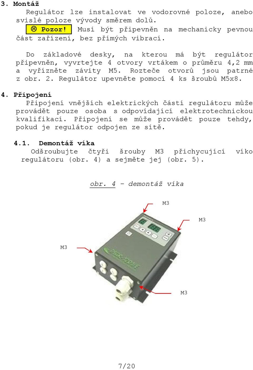 Regulátor upevněte pomocí 4 ks šroubů M5x8. 4. Připojení Připojení vnějších elektrických částí regulátoru může provádět pouze osoba s odpovídající elektrotechnickou kvalifikací.