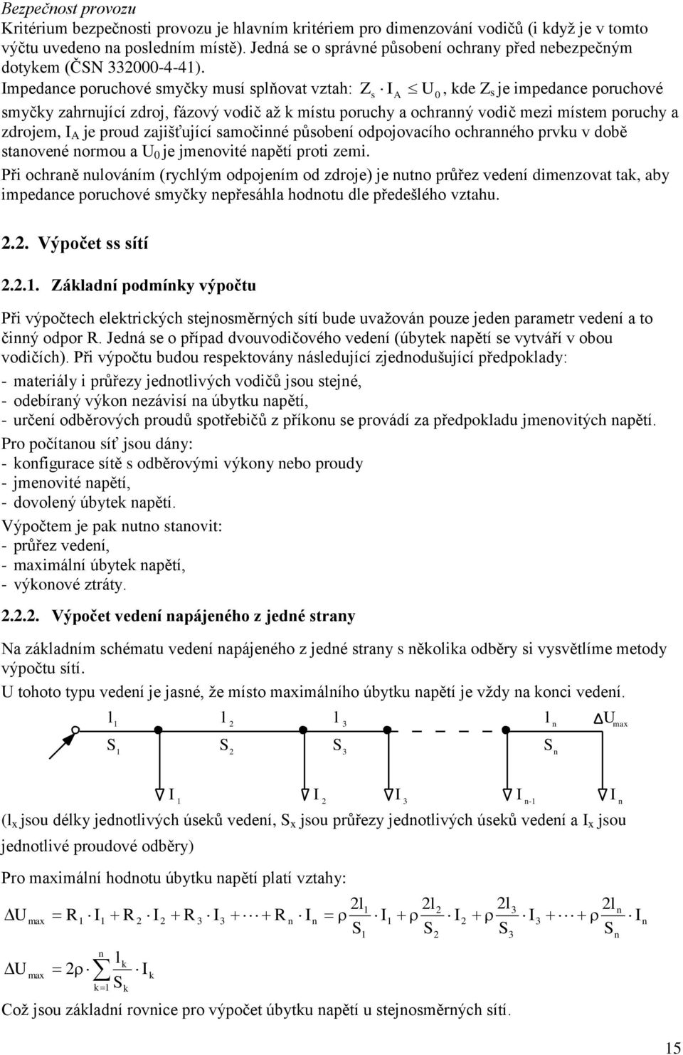 mpedace poruchové smyčy musí spňovat vztah: Zs A U0, de Z s je impedace poruchové smyčy zahrující zdroj, fázový vodič až místu poruchy a ochraý vodič mezi místem poruchy a zdrojem, A je proud