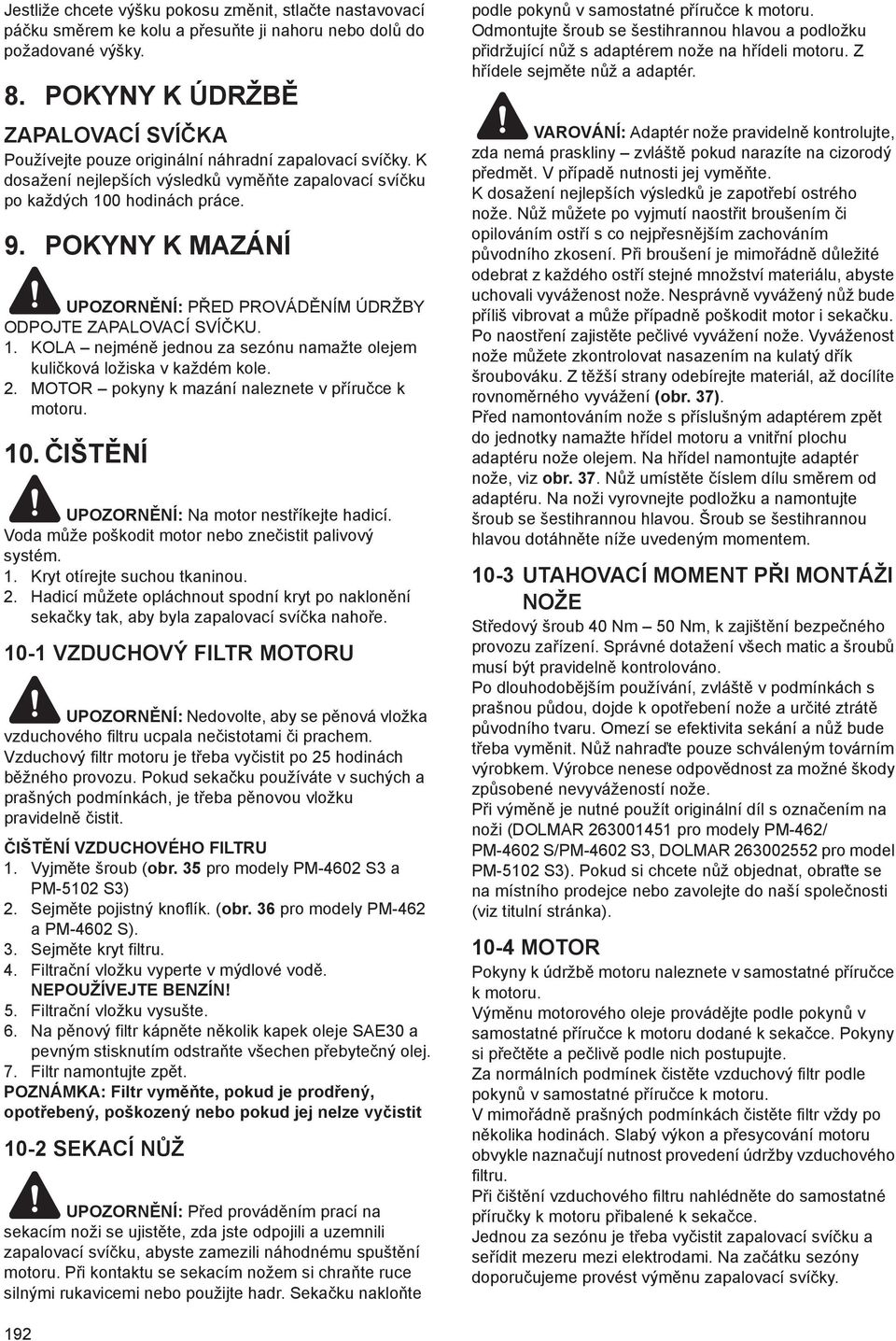 POKYNY K MAZÁNÍ UPOZORN NÍ: P ED PROVÁD NÍM ÚDRŽBY ODPOJTE ZAPALOVACÍ SVÍ KU. 1. KOLA nejmén jednou za sezónu namažte olejem kuli ková ložiska v každém kole. 2.