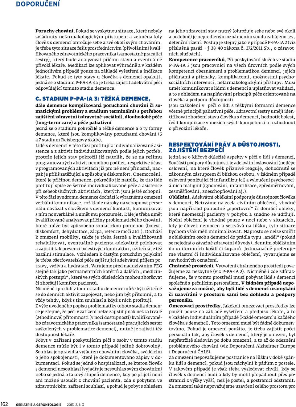 (přivoláním) kvalifikovaného zdravotnického pracovníka (samostatně pracující sestry), který bude analyzovat příčinu stavu a eventuálně přivolá lékaře.