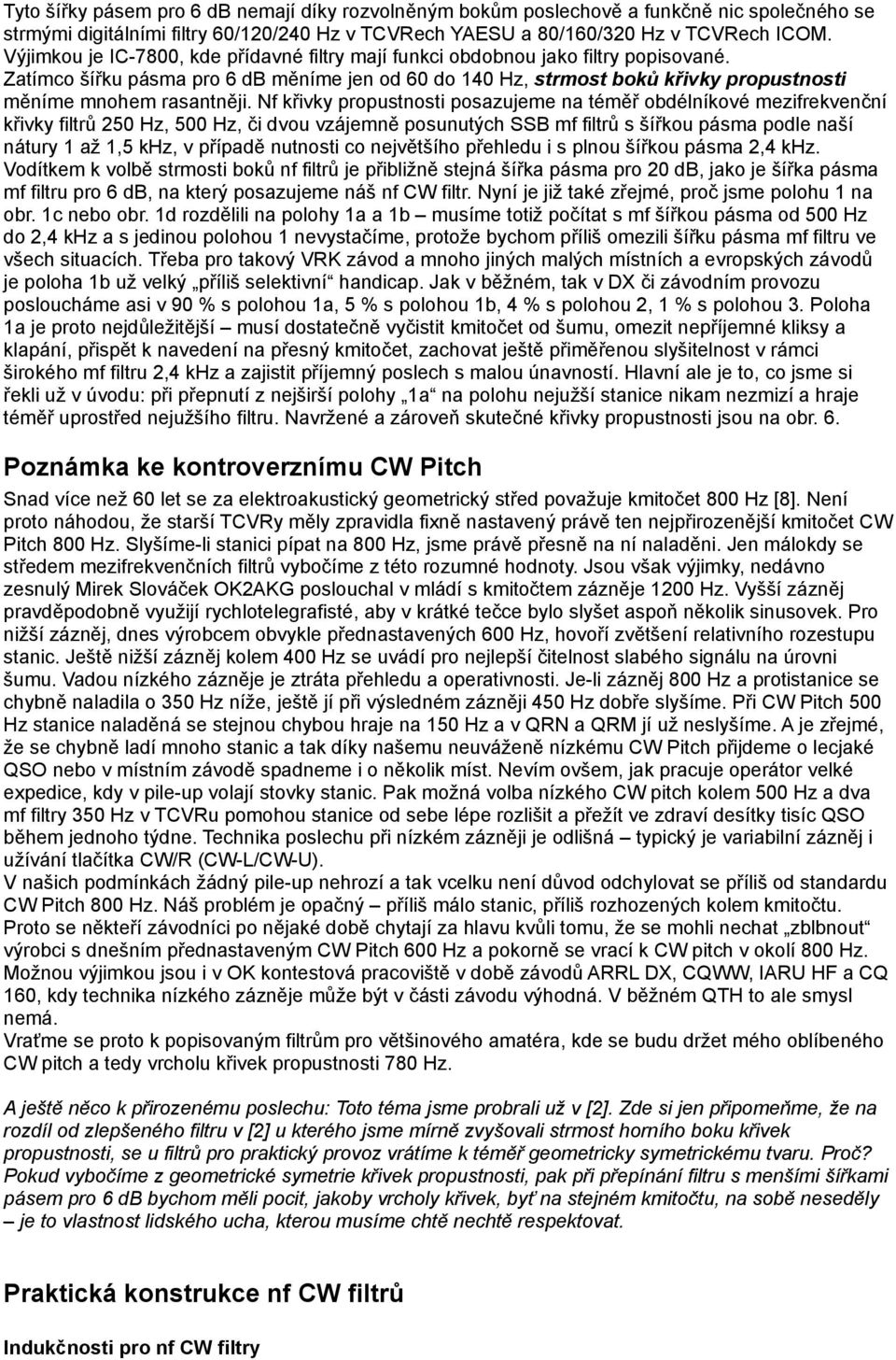 Zatímco šířku pásma pro 6 db měníme jen od 60 do 140 Hz, strmost boků křivky propustnosti měníme mnohem rasantněji.