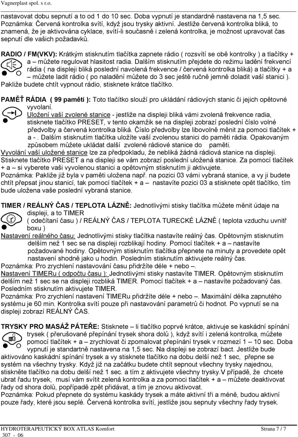 RADIO / FM(VKV): Krátkým stisknutím tlačítka zapnete rádio ( rozsvítí se obě kontrolky ) a tlačítky + a můžete regulovat hlasitost radia.