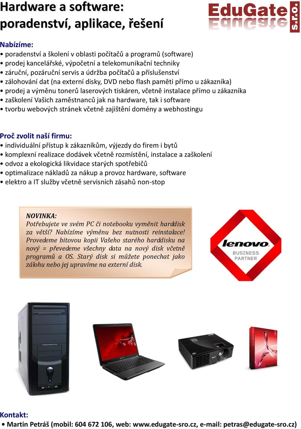 zaškolení Vašich zaměstnanců jak na hardware, tak i software tvorbu webových stránek včetně zajištění domény a webhostingu Proč zvolit naší firmu: individuální přístup k zákazníkům, výjezdy do firem