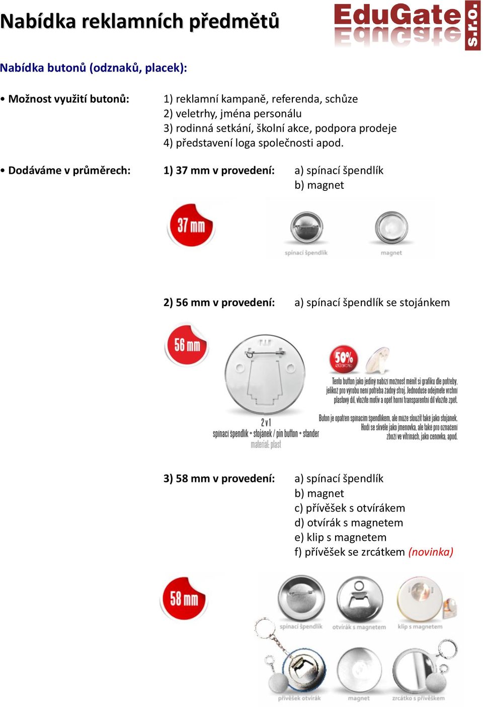 Dodáváme v průměrech: 1) 37 mm v provedení: a) spínací špendlík b) magnet 2) 56 mm v provedení: a) spínací špendlík se stojánkem