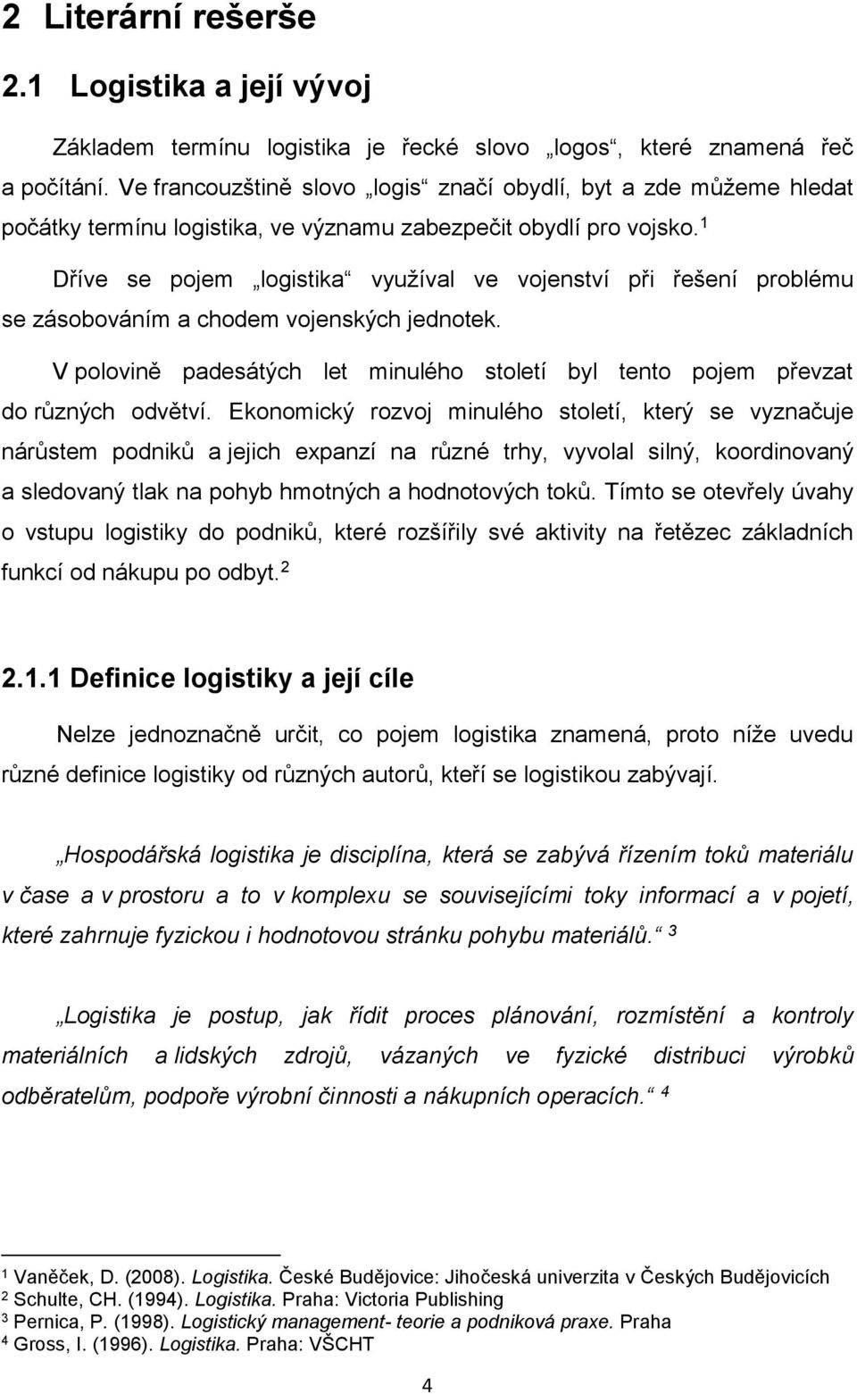 1 Dříve se pojem logistika využíval ve vojenství při řešení problému se zásobováním a chodem vojenských jednotek. V polovině padesátých let minulého století byl tento pojem převzat do různých odvětví.