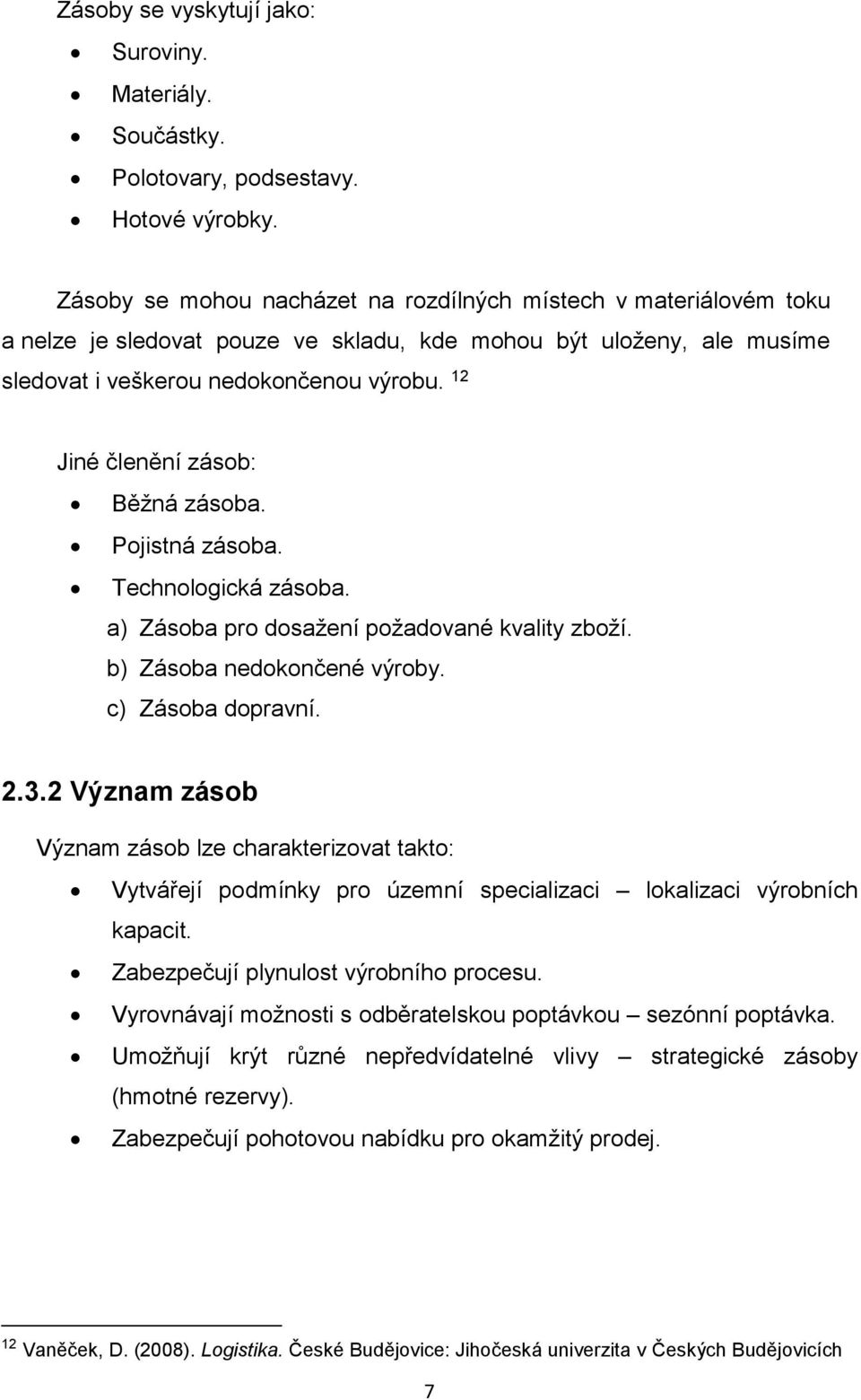 12 Jiné členění zásob: Běžná zásoba. Pojistná zásoba. Technologická zásoba. a) Zásoba pro dosažení požadované kvality zboží. b) Zásoba nedokončené výroby. c) Zásoba dopravní. 2.3.