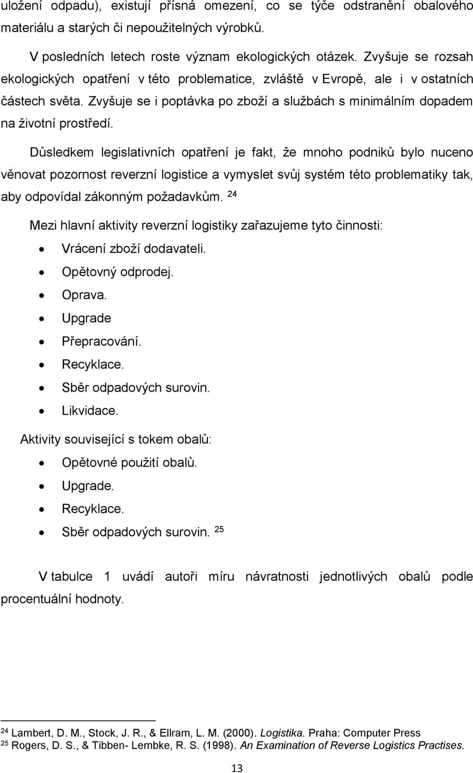 Důsledkem legislativních opatření je fakt, že mnoho podniků bylo nuceno věnovat pozornost reverzní logistice a vymyslet svůj systém této problematiky tak, aby odpovídal zákonným požadavkům.